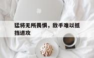 猛将无所畏惧，敌手难以抵挡进攻