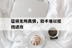 猛将无所畏惧，敌手难以抵挡进攻